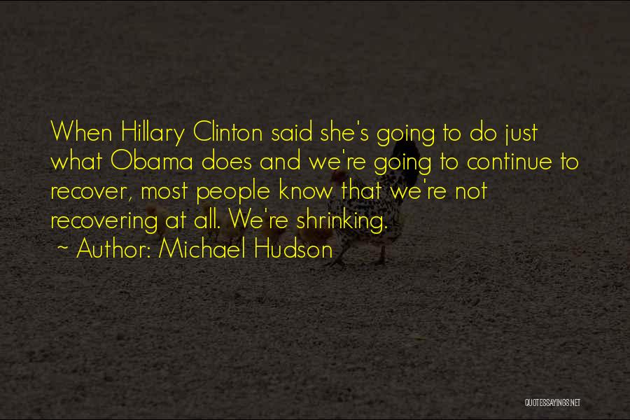 Michael Hudson Quotes: When Hillary Clinton Said She's Going To Do Just What Obama Does And We're Going To Continue To Recover, Most