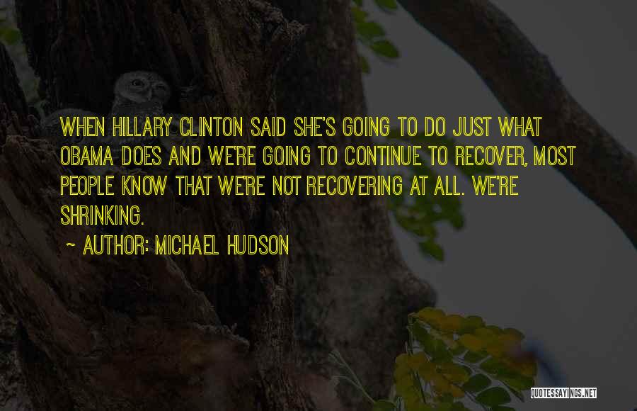 Michael Hudson Quotes: When Hillary Clinton Said She's Going To Do Just What Obama Does And We're Going To Continue To Recover, Most