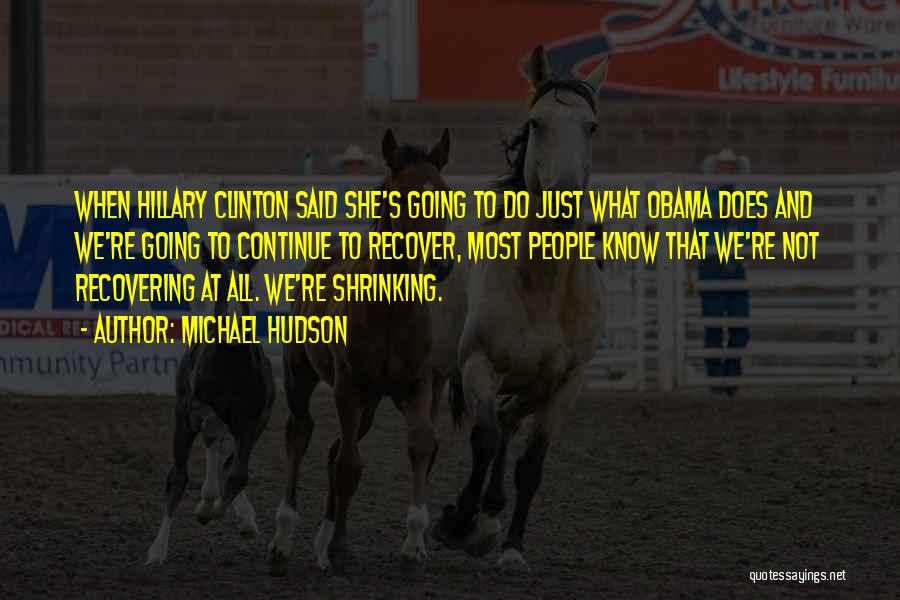 Michael Hudson Quotes: When Hillary Clinton Said She's Going To Do Just What Obama Does And We're Going To Continue To Recover, Most