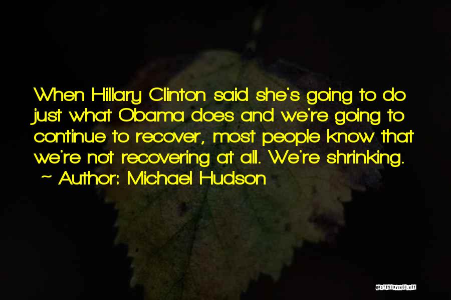Michael Hudson Quotes: When Hillary Clinton Said She's Going To Do Just What Obama Does And We're Going To Continue To Recover, Most