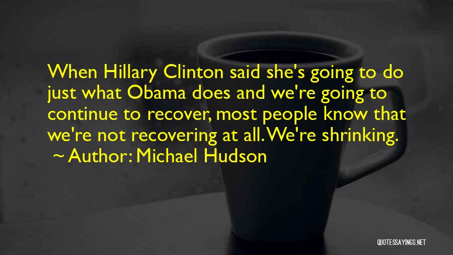 Michael Hudson Quotes: When Hillary Clinton Said She's Going To Do Just What Obama Does And We're Going To Continue To Recover, Most