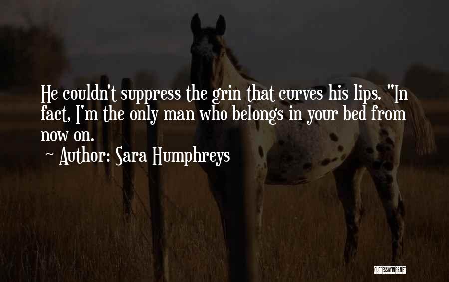 Sara Humphreys Quotes: He Couldn't Suppress The Grin That Curves His Lips. In Fact, I'm The Only Man Who Belongs In Your Bed
