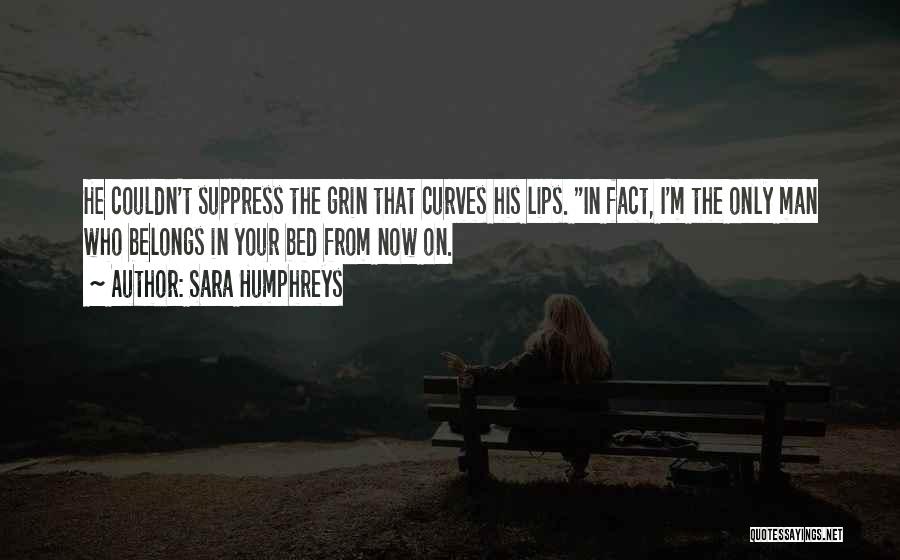 Sara Humphreys Quotes: He Couldn't Suppress The Grin That Curves His Lips. In Fact, I'm The Only Man Who Belongs In Your Bed