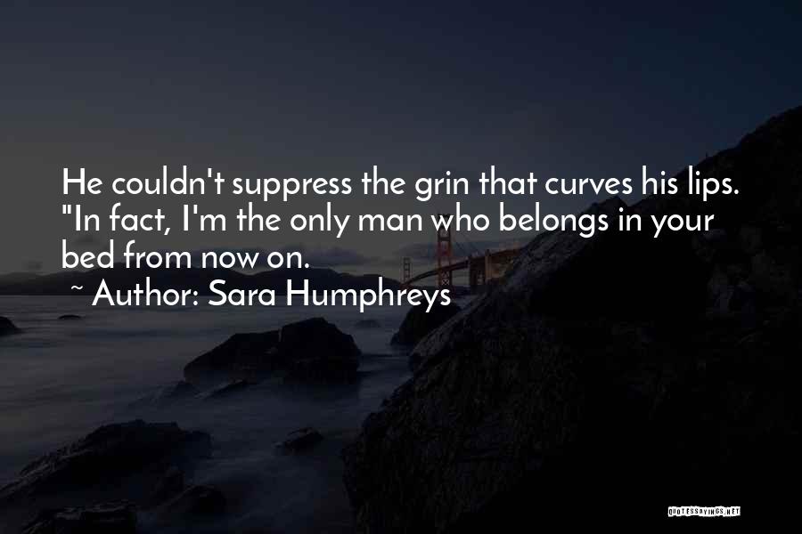 Sara Humphreys Quotes: He Couldn't Suppress The Grin That Curves His Lips. In Fact, I'm The Only Man Who Belongs In Your Bed