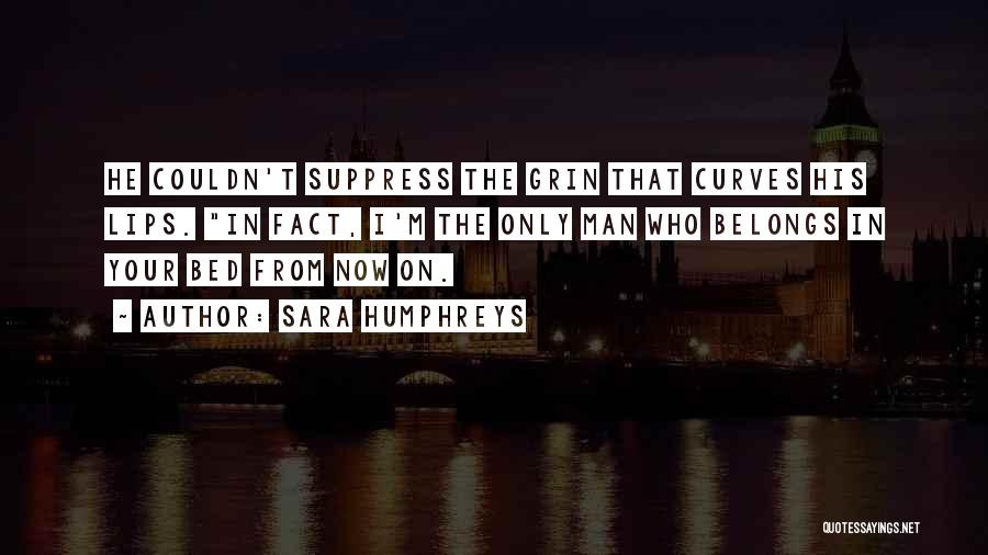 Sara Humphreys Quotes: He Couldn't Suppress The Grin That Curves His Lips. In Fact, I'm The Only Man Who Belongs In Your Bed