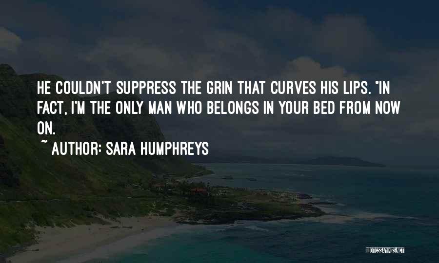 Sara Humphreys Quotes: He Couldn't Suppress The Grin That Curves His Lips. In Fact, I'm The Only Man Who Belongs In Your Bed