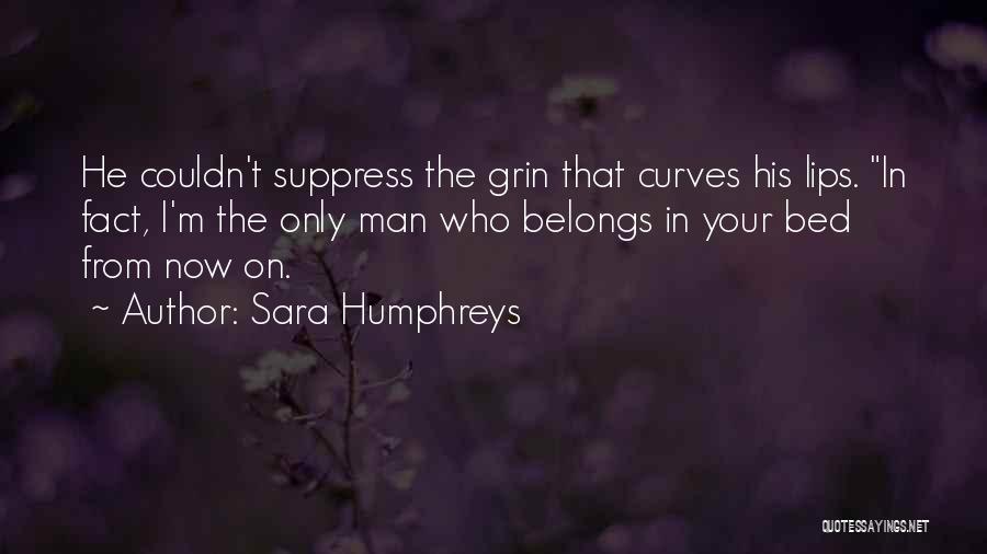 Sara Humphreys Quotes: He Couldn't Suppress The Grin That Curves His Lips. In Fact, I'm The Only Man Who Belongs In Your Bed