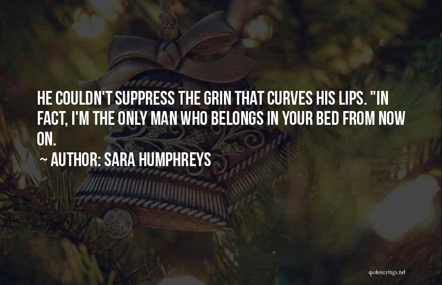 Sara Humphreys Quotes: He Couldn't Suppress The Grin That Curves His Lips. In Fact, I'm The Only Man Who Belongs In Your Bed