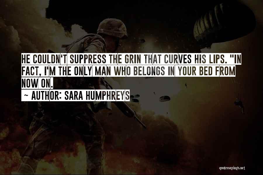 Sara Humphreys Quotes: He Couldn't Suppress The Grin That Curves His Lips. In Fact, I'm The Only Man Who Belongs In Your Bed