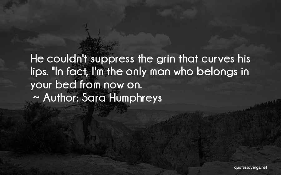 Sara Humphreys Quotes: He Couldn't Suppress The Grin That Curves His Lips. In Fact, I'm The Only Man Who Belongs In Your Bed
