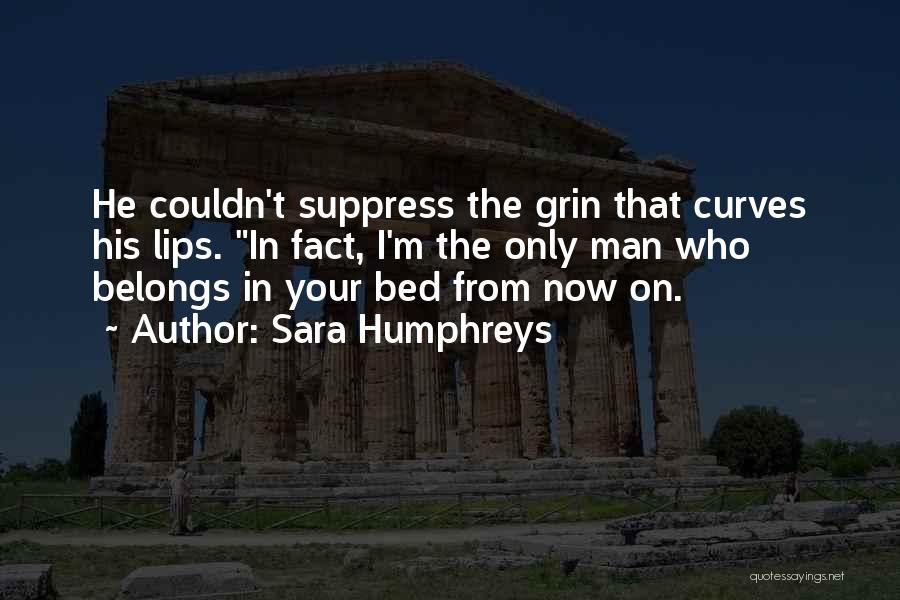 Sara Humphreys Quotes: He Couldn't Suppress The Grin That Curves His Lips. In Fact, I'm The Only Man Who Belongs In Your Bed