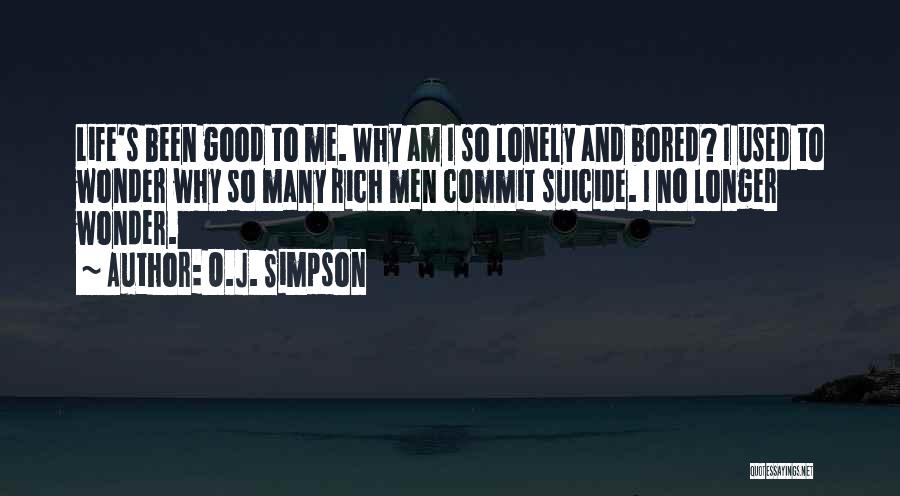 O.J. Simpson Quotes: Life's Been Good To Me. Why Am I So Lonely And Bored? I Used To Wonder Why So Many Rich