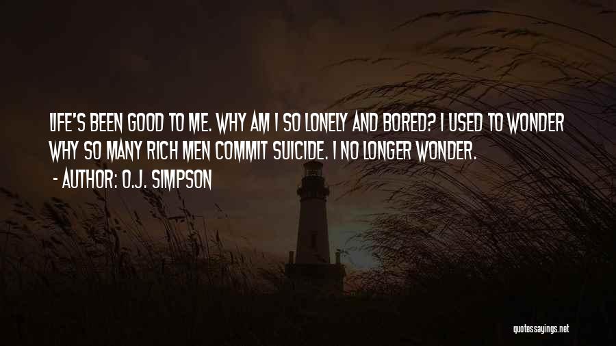 O.J. Simpson Quotes: Life's Been Good To Me. Why Am I So Lonely And Bored? I Used To Wonder Why So Many Rich