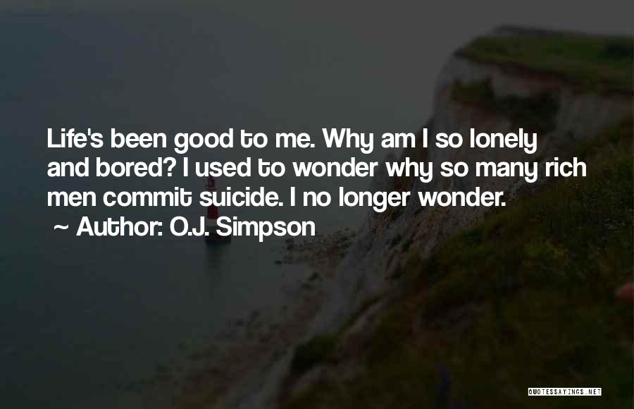 O.J. Simpson Quotes: Life's Been Good To Me. Why Am I So Lonely And Bored? I Used To Wonder Why So Many Rich