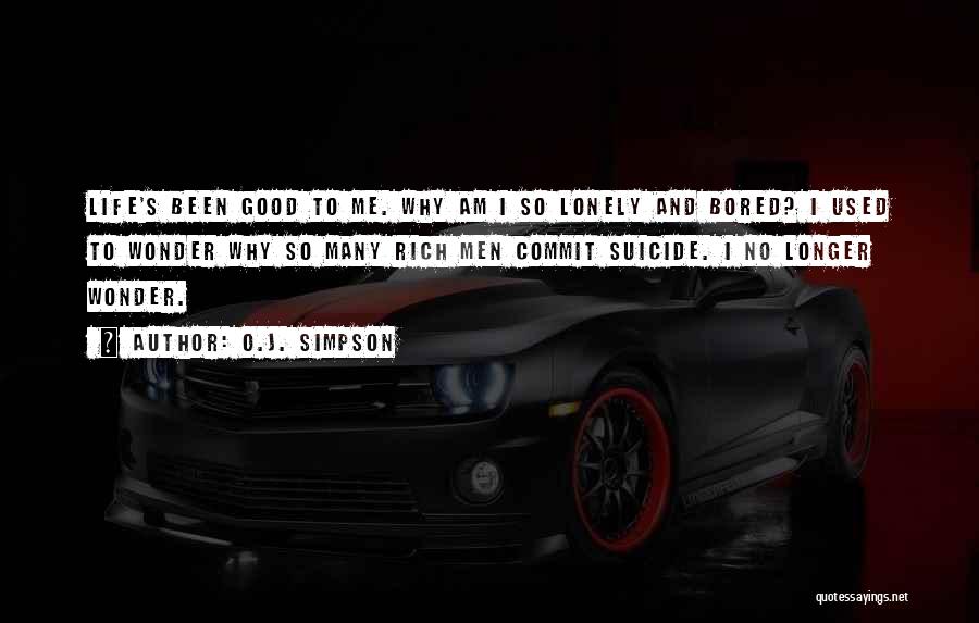 O.J. Simpson Quotes: Life's Been Good To Me. Why Am I So Lonely And Bored? I Used To Wonder Why So Many Rich