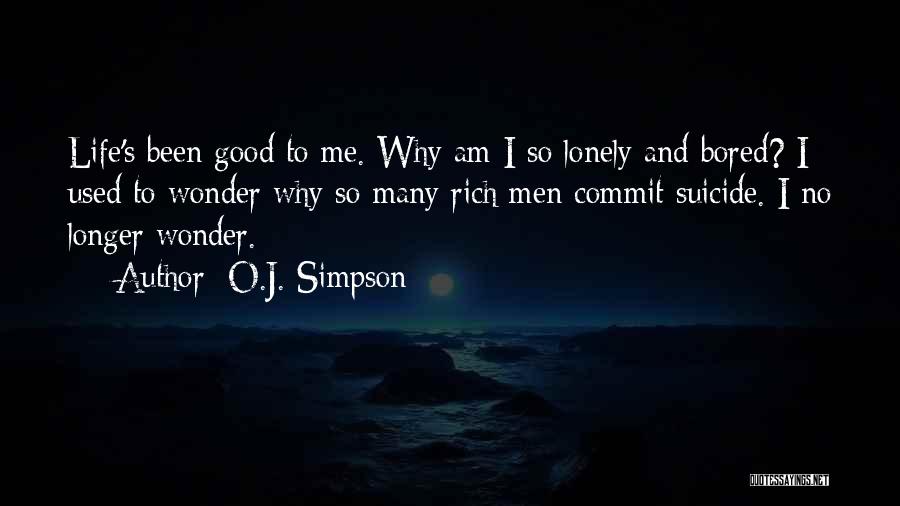 O.J. Simpson Quotes: Life's Been Good To Me. Why Am I So Lonely And Bored? I Used To Wonder Why So Many Rich