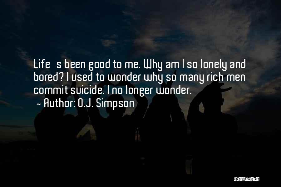 O.J. Simpson Quotes: Life's Been Good To Me. Why Am I So Lonely And Bored? I Used To Wonder Why So Many Rich