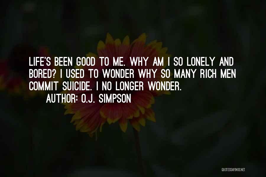 O.J. Simpson Quotes: Life's Been Good To Me. Why Am I So Lonely And Bored? I Used To Wonder Why So Many Rich