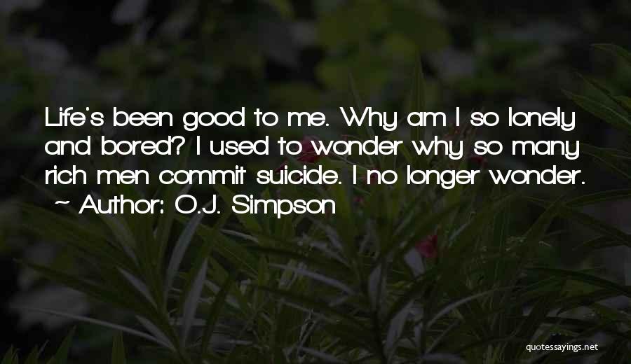 O.J. Simpson Quotes: Life's Been Good To Me. Why Am I So Lonely And Bored? I Used To Wonder Why So Many Rich