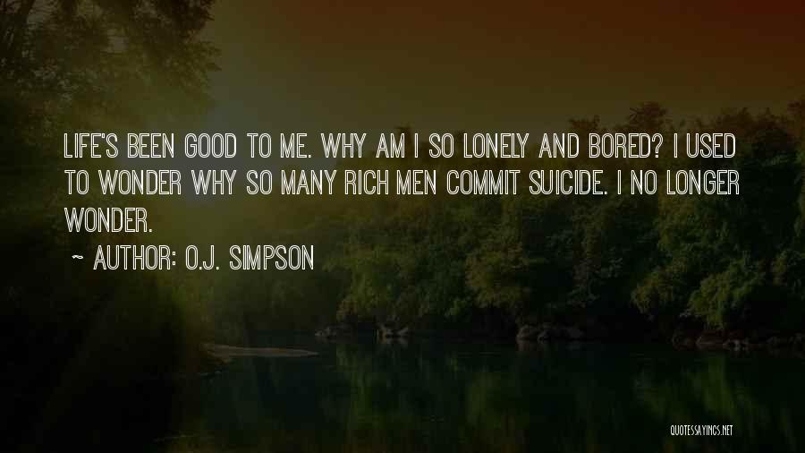 O.J. Simpson Quotes: Life's Been Good To Me. Why Am I So Lonely And Bored? I Used To Wonder Why So Many Rich