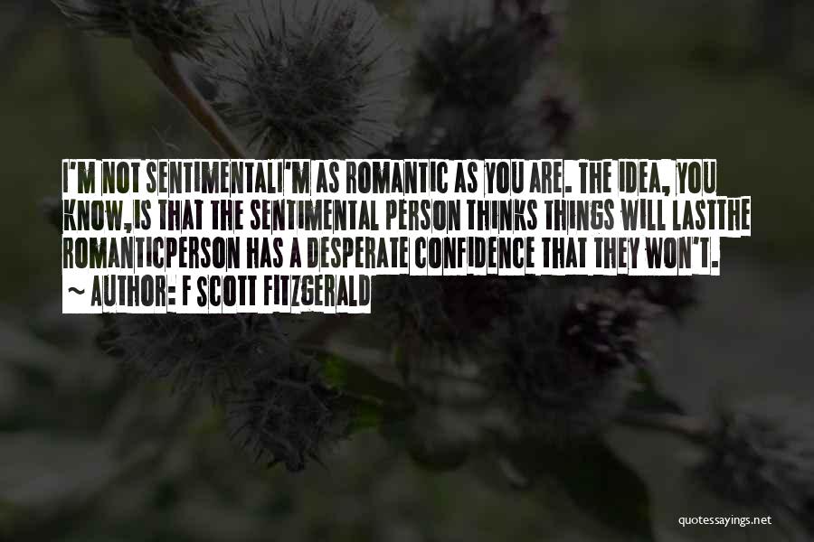 F Scott Fitzgerald Quotes: I'm Not Sentimentali'm As Romantic As You Are. The Idea, You Know,is That The Sentimental Person Thinks Things Will Lastthe