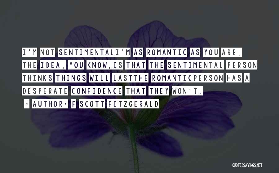 F Scott Fitzgerald Quotes: I'm Not Sentimentali'm As Romantic As You Are. The Idea, You Know,is That The Sentimental Person Thinks Things Will Lastthe