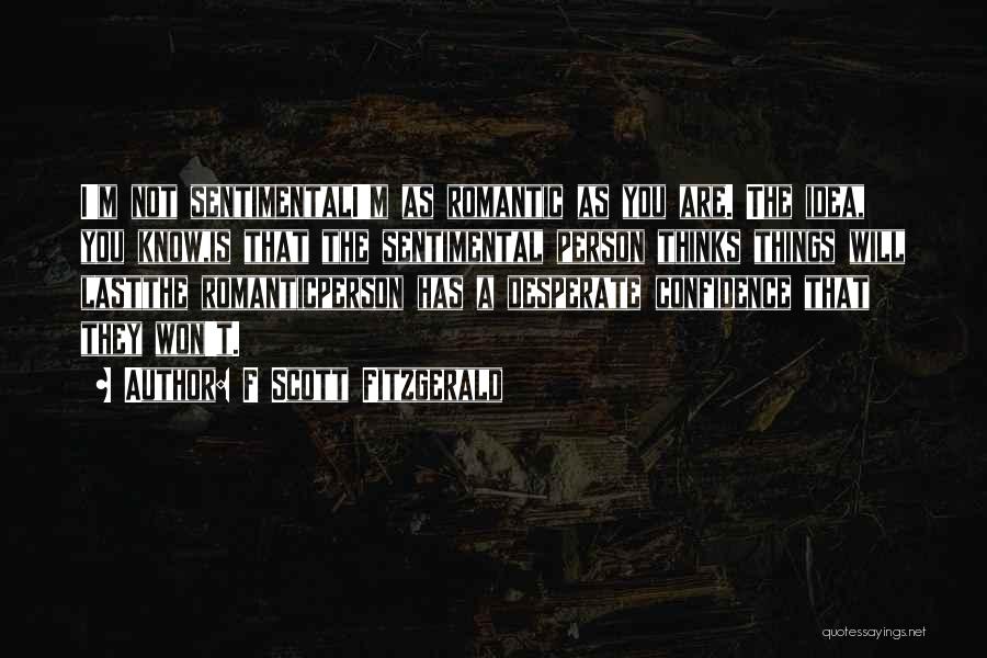 F Scott Fitzgerald Quotes: I'm Not Sentimentali'm As Romantic As You Are. The Idea, You Know,is That The Sentimental Person Thinks Things Will Lastthe