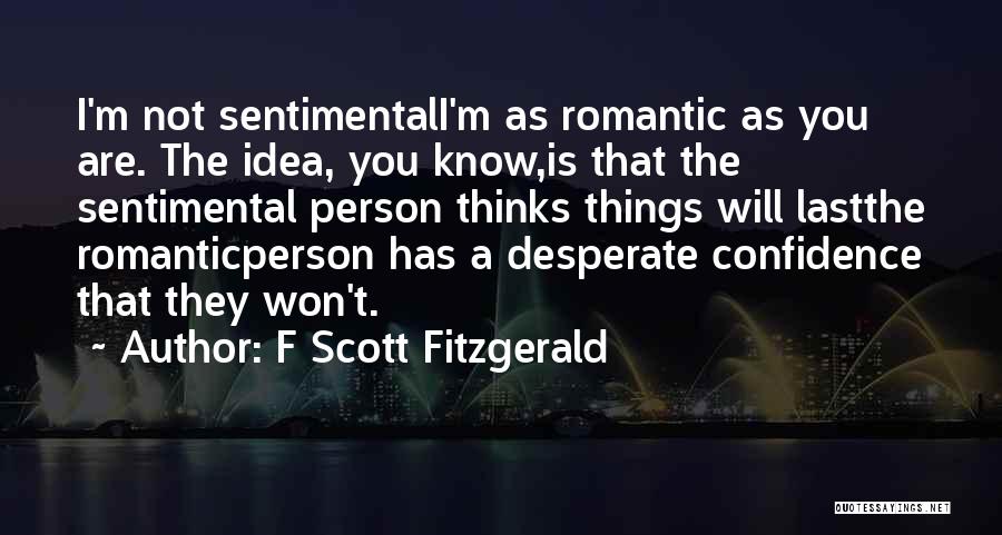 F Scott Fitzgerald Quotes: I'm Not Sentimentali'm As Romantic As You Are. The Idea, You Know,is That The Sentimental Person Thinks Things Will Lastthe