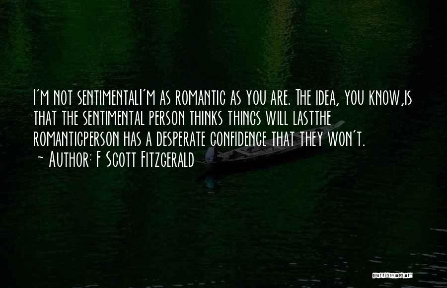 F Scott Fitzgerald Quotes: I'm Not Sentimentali'm As Romantic As You Are. The Idea, You Know,is That The Sentimental Person Thinks Things Will Lastthe