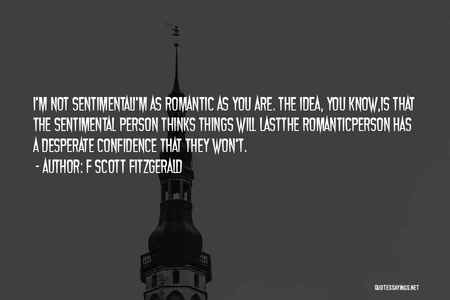 F Scott Fitzgerald Quotes: I'm Not Sentimentali'm As Romantic As You Are. The Idea, You Know,is That The Sentimental Person Thinks Things Will Lastthe