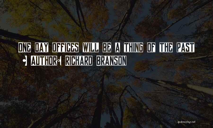 Richard Branson Quotes: One Day Offices Will Be A Thing Of The Past