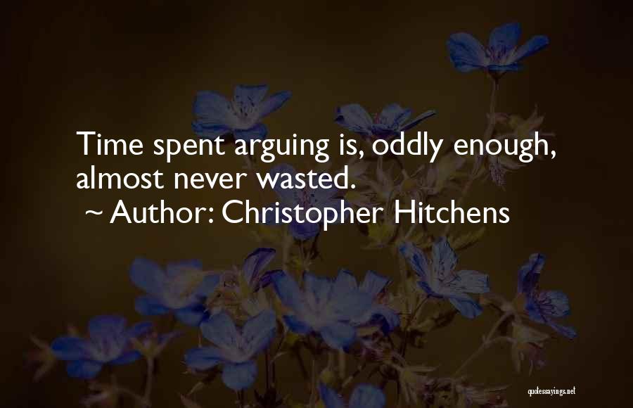 Christopher Hitchens Quotes: Time Spent Arguing Is, Oddly Enough, Almost Never Wasted.