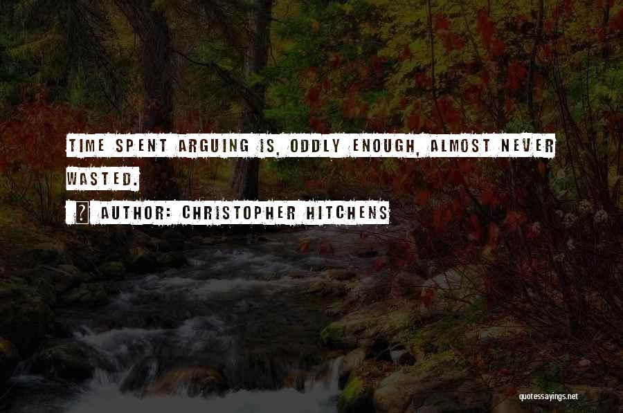 Christopher Hitchens Quotes: Time Spent Arguing Is, Oddly Enough, Almost Never Wasted.