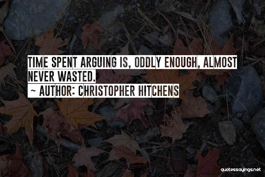 Christopher Hitchens Quotes: Time Spent Arguing Is, Oddly Enough, Almost Never Wasted.