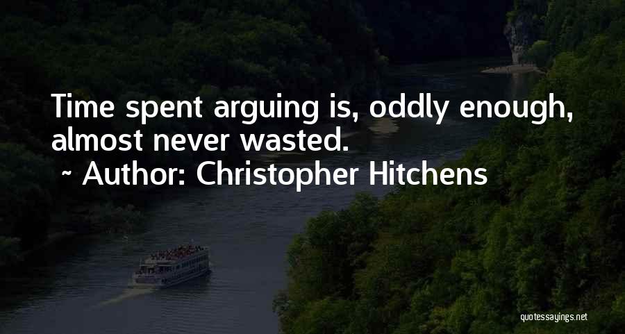 Christopher Hitchens Quotes: Time Spent Arguing Is, Oddly Enough, Almost Never Wasted.