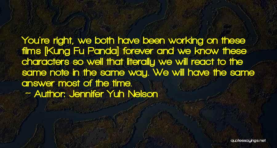 Jennifer Yuh Nelson Quotes: You're Right, We Both Have Been Working On These Films [kung Fu Panda] Forever And We Know These Characters So