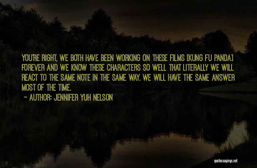 Jennifer Yuh Nelson Quotes: You're Right, We Both Have Been Working On These Films [kung Fu Panda] Forever And We Know These Characters So