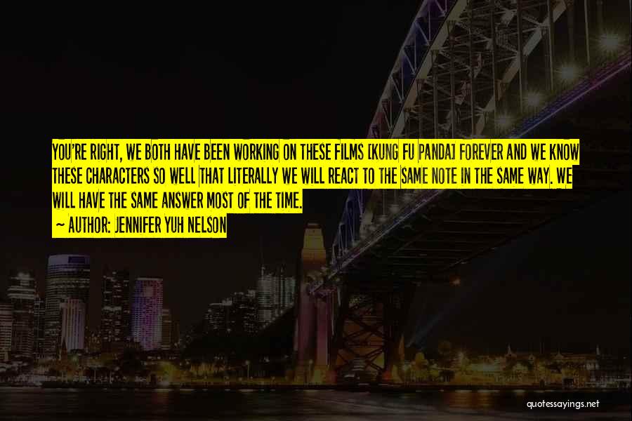 Jennifer Yuh Nelson Quotes: You're Right, We Both Have Been Working On These Films [kung Fu Panda] Forever And We Know These Characters So
