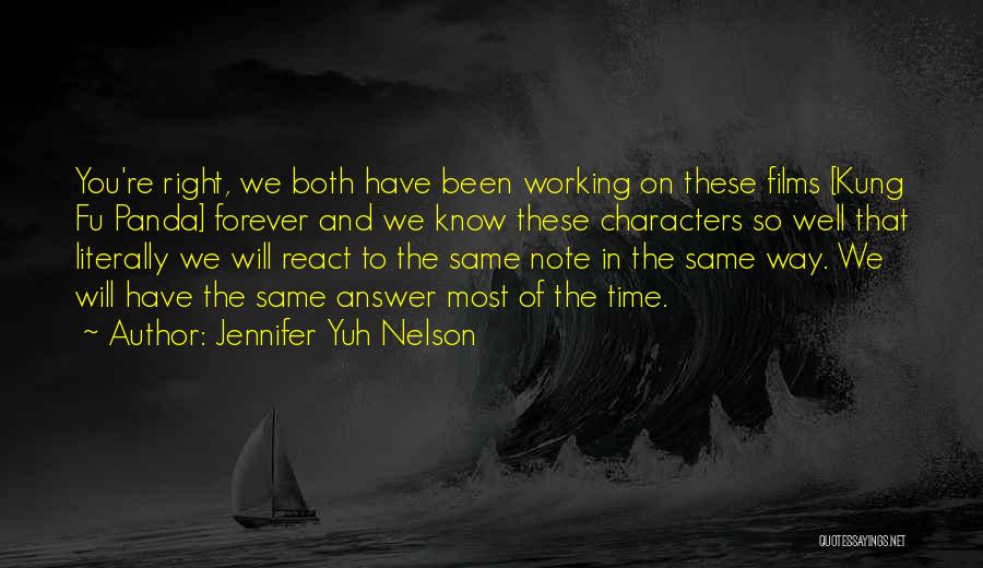 Jennifer Yuh Nelson Quotes: You're Right, We Both Have Been Working On These Films [kung Fu Panda] Forever And We Know These Characters So