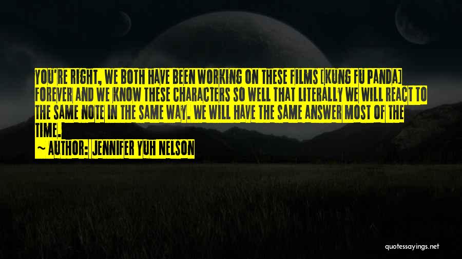 Jennifer Yuh Nelson Quotes: You're Right, We Both Have Been Working On These Films [kung Fu Panda] Forever And We Know These Characters So