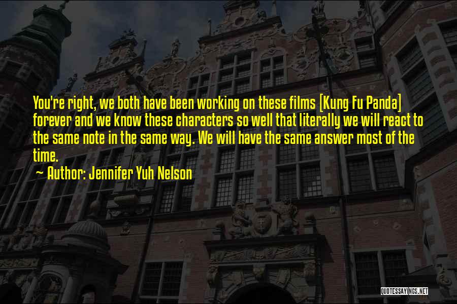 Jennifer Yuh Nelson Quotes: You're Right, We Both Have Been Working On These Films [kung Fu Panda] Forever And We Know These Characters So