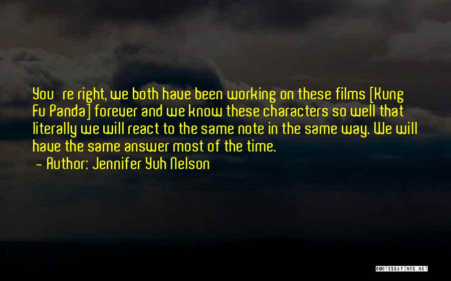 Jennifer Yuh Nelson Quotes: You're Right, We Both Have Been Working On These Films [kung Fu Panda] Forever And We Know These Characters So