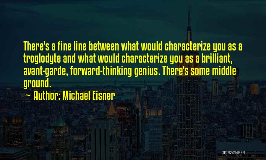 Michael Eisner Quotes: There's A Fine Line Between What Would Characterize You As A Troglodyte And What Would Characterize You As A Brilliant,