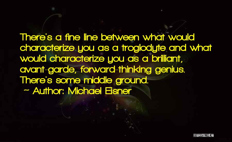 Michael Eisner Quotes: There's A Fine Line Between What Would Characterize You As A Troglodyte And What Would Characterize You As A Brilliant,