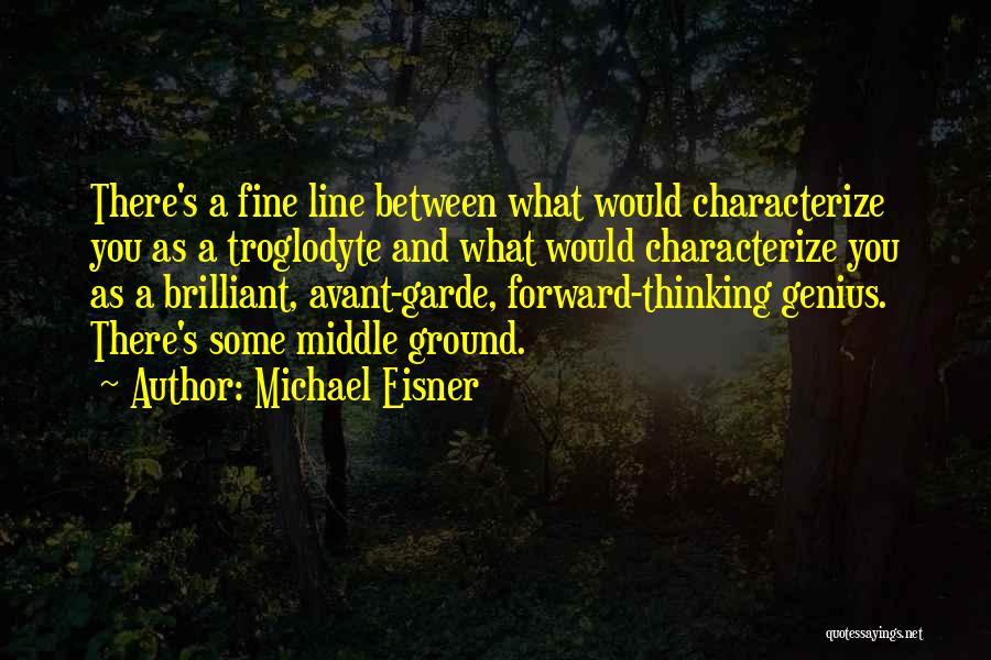 Michael Eisner Quotes: There's A Fine Line Between What Would Characterize You As A Troglodyte And What Would Characterize You As A Brilliant,