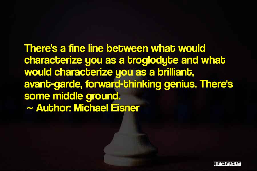 Michael Eisner Quotes: There's A Fine Line Between What Would Characterize You As A Troglodyte And What Would Characterize You As A Brilliant,