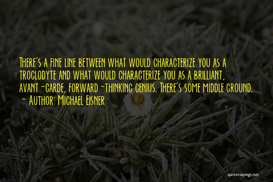 Michael Eisner Quotes: There's A Fine Line Between What Would Characterize You As A Troglodyte And What Would Characterize You As A Brilliant,