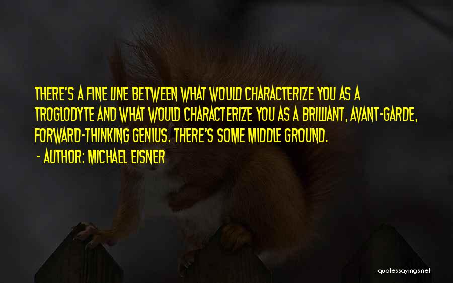 Michael Eisner Quotes: There's A Fine Line Between What Would Characterize You As A Troglodyte And What Would Characterize You As A Brilliant,