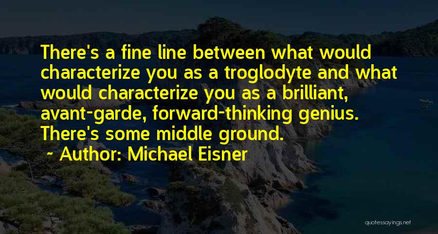 Michael Eisner Quotes: There's A Fine Line Between What Would Characterize You As A Troglodyte And What Would Characterize You As A Brilliant,