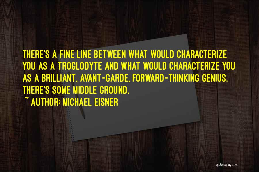 Michael Eisner Quotes: There's A Fine Line Between What Would Characterize You As A Troglodyte And What Would Characterize You As A Brilliant,